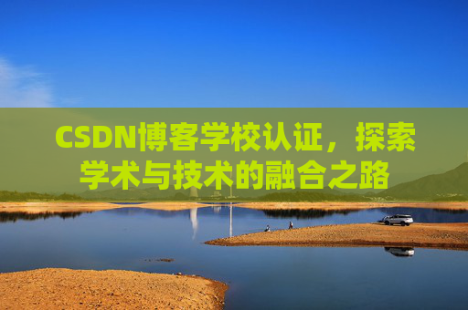 CSDN博客学校认证，探索学术与技术的融合之路