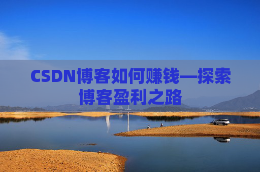 CSDN博客如何赚钱—探索博客盈利之路